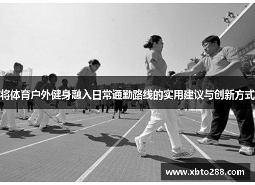 将体育户外健身融入日常通勤路线的实用建议与创新方式